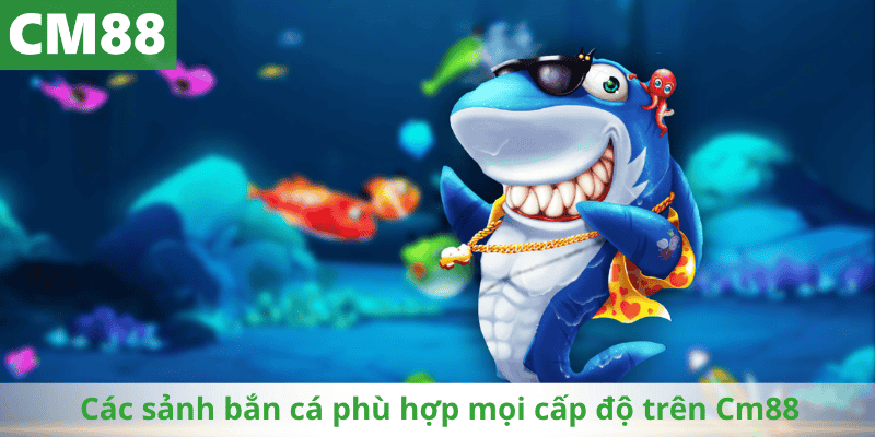 Các sảnh bắn cá phù hợp mọi cấp độ trên Cm88