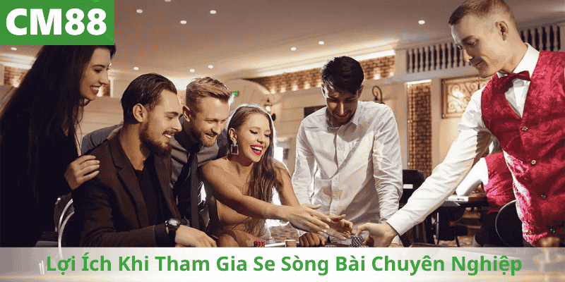 Lợi Ích Khi Tham Gia Se Sòng Bài Chuyên Nghiệp